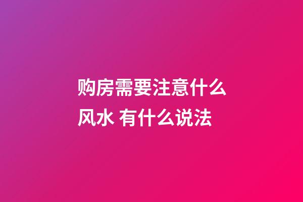 购房需要注意什么风水 有什么说法